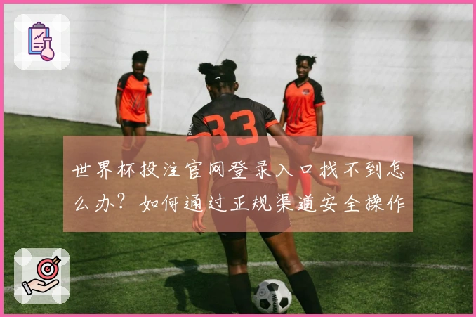 世界杯投注官网登录入口找不到怎么办？如何通过正规渠道安全操作APP投注