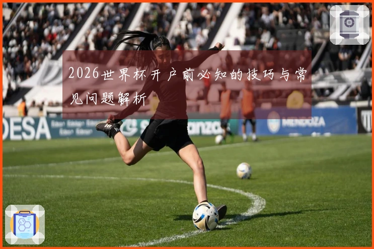 2026世界杯开户前必知的技巧与常见问题解析