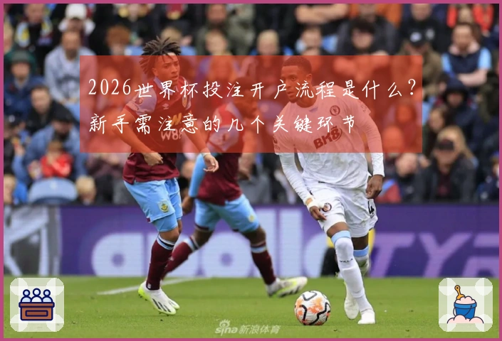2026世界杯投注开户流程是什么？新手需注意的几个关键环节